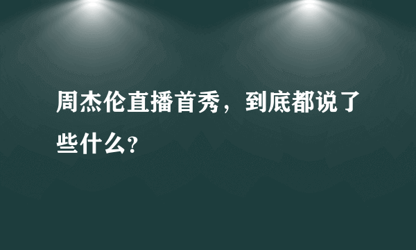 周杰伦直播首秀，到底都说了些什么？