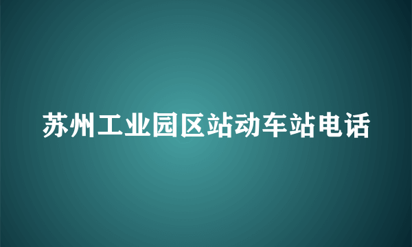 苏州工业园区站动车站电话