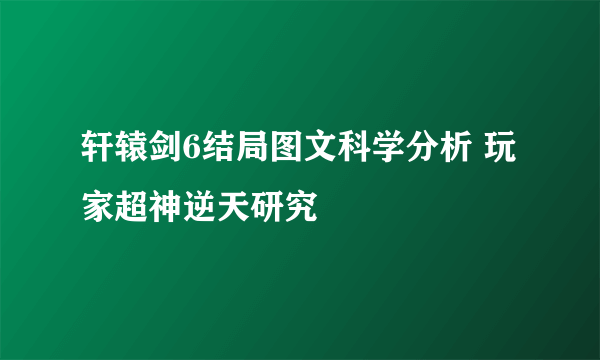 轩辕剑6结局图文科学分析 玩家超神逆天研究