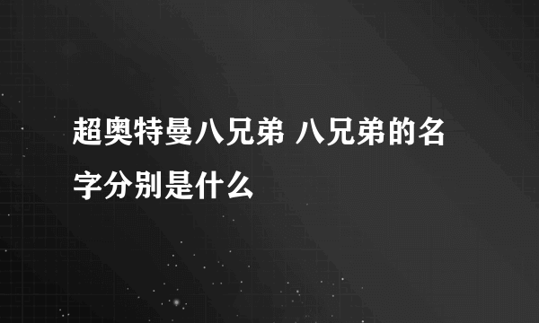 超奥特曼八兄弟 八兄弟的名字分别是什么