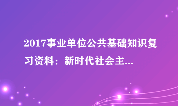 2017事业单位公共基础知识复习资料：新时代社会主要矛盾的新变化