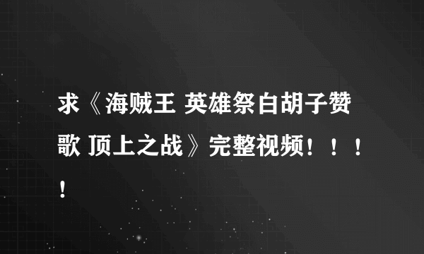 求《海贼王 英雄祭白胡子赞歌 顶上之战》完整视频！！！！