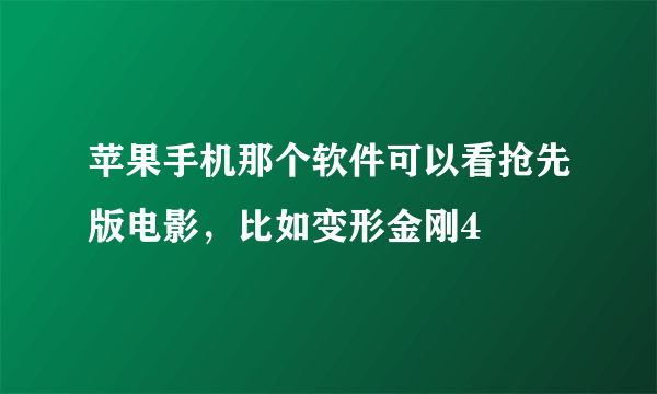 苹果手机那个软件可以看抢先版电影，比如变形金刚4