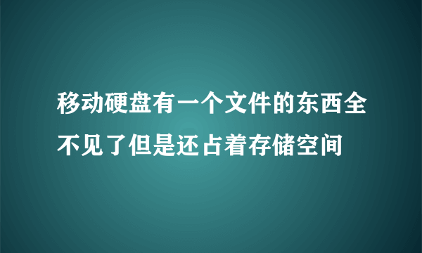 移动硬盘有一个文件的东西全不见了但是还占着存储空间