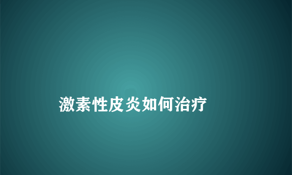 

    激素性皮炎如何治疗

  