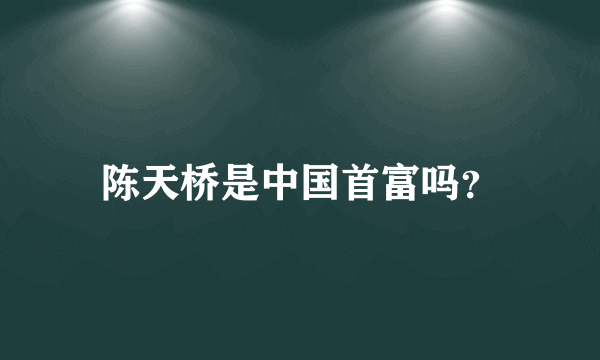 陈天桥是中国首富吗？