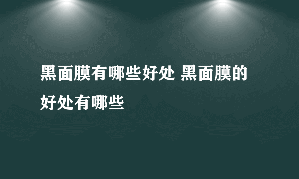 黑面膜有哪些好处 黑面膜的好处有哪些