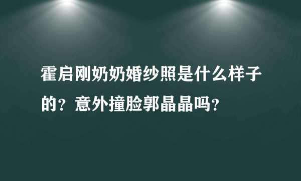 霍启刚奶奶婚纱照是什么样子的？意外撞脸郭晶晶吗？