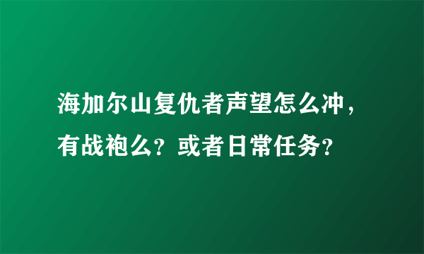 海加尔山复仇者声望怎么冲，有战袍么？或者日常任务？