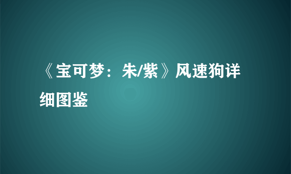 《宝可梦：朱/紫》风速狗详细图鉴