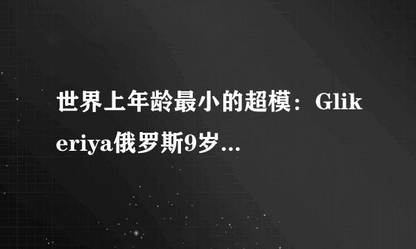 世界上年龄最小的超模：Glikeriya俄罗斯9岁高颜值超模