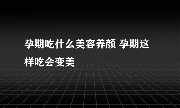 孕期吃什么美容养颜 孕期这样吃会变美