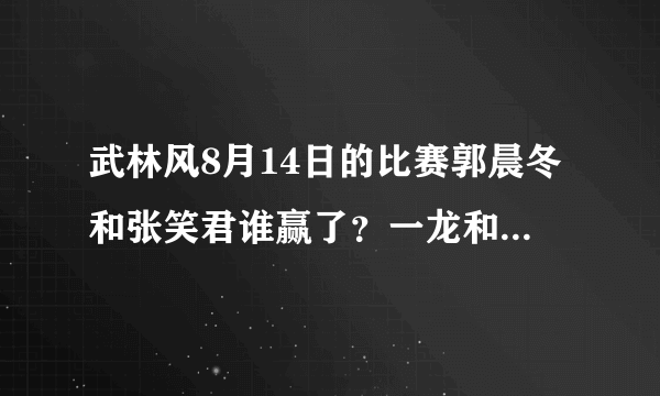 武林风8月14日的比赛郭晨冬和张笑君谁赢了？一龙和洪光赢了吗？