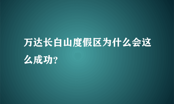 万达长白山度假区为什么会这么成功？