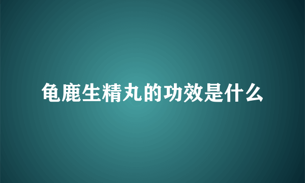 龟鹿生精丸的功效是什么