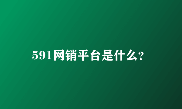 591网销平台是什么？