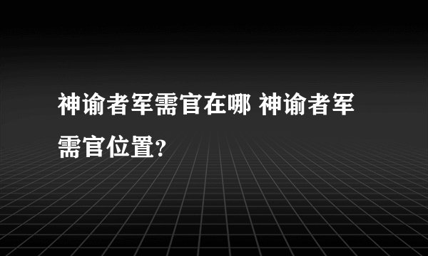 神谕者军需官在哪 神谕者军需官位置？