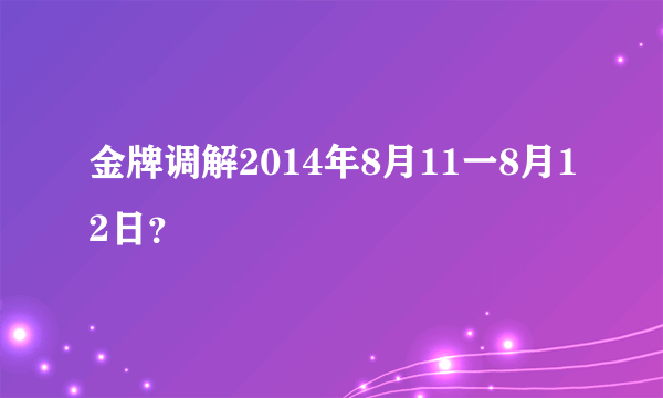 金牌调解2014年8月11一8月12日？