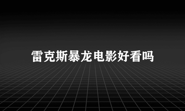 雷克斯暴龙电影好看吗