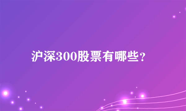 沪深300股票有哪些？ 