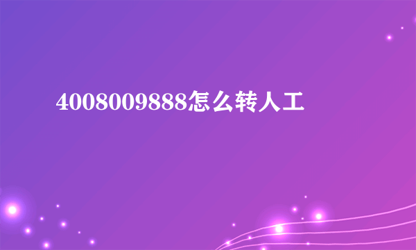 4008009888怎么转人工