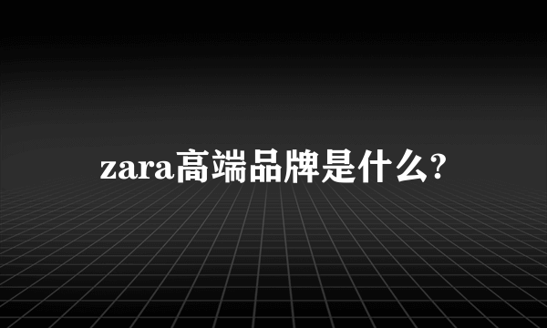 zara高端品牌是什么?