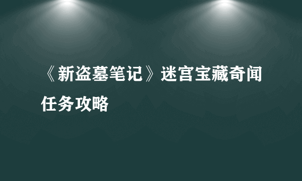 《新盗墓笔记》迷宫宝藏奇闻任务攻略