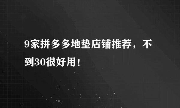 9家拼多多地垫店铺推荐，不到30很好用！