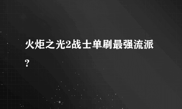 火炬之光2战士单刷最强流派？