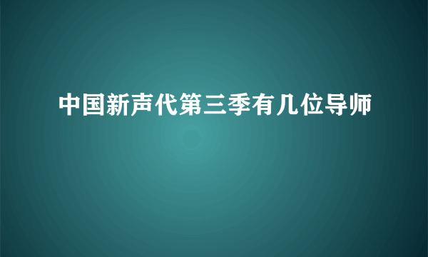 中国新声代第三季有几位导师