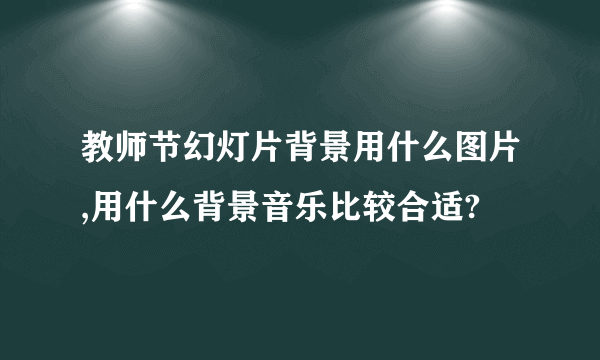 教师节幻灯片背景用什么图片,用什么背景音乐比较合适?