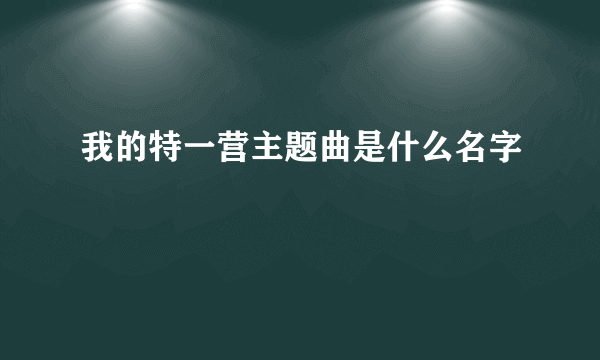 我的特一营主题曲是什么名字