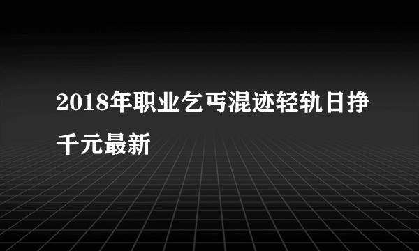 2018年职业乞丐混迹轻轨日挣千元最新