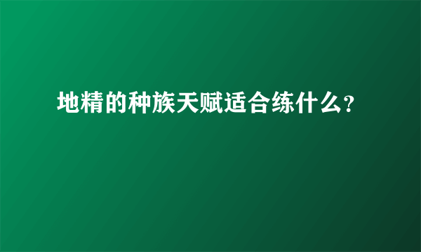 地精的种族天赋适合练什么？