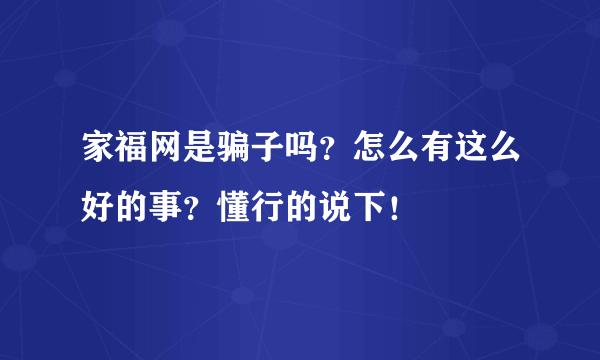 家福网是骗子吗？怎么有这么好的事？懂行的说下！