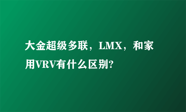 大金超级多联，LMX，和家用VRV有什么区别?