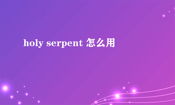 holy serpent 怎么用