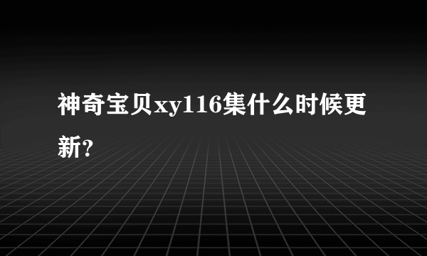 神奇宝贝xy116集什么时候更新？