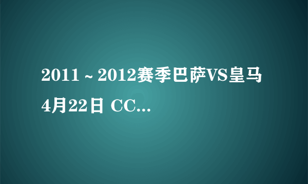 2011～2012赛季巴萨VS皇马4月22日 CCTV有直播吗