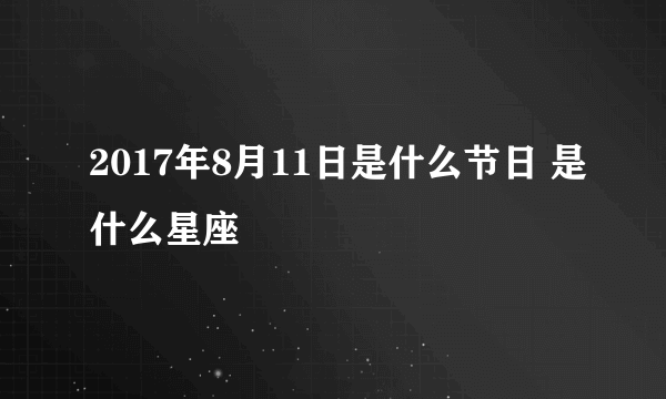 2017年8月11日是什么节日 是什么星座