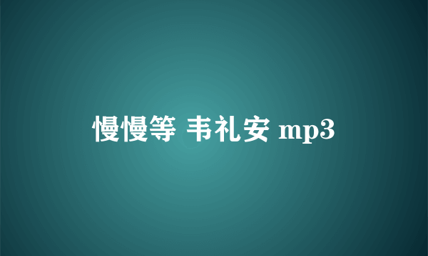 慢慢等 韦礼安 mp3