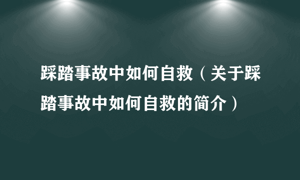 踩踏事故中如何自救（关于踩踏事故中如何自救的简介）