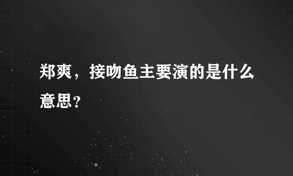 郑爽，接吻鱼主要演的是什么意思？