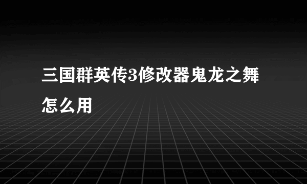 三国群英传3修改器鬼龙之舞怎么用