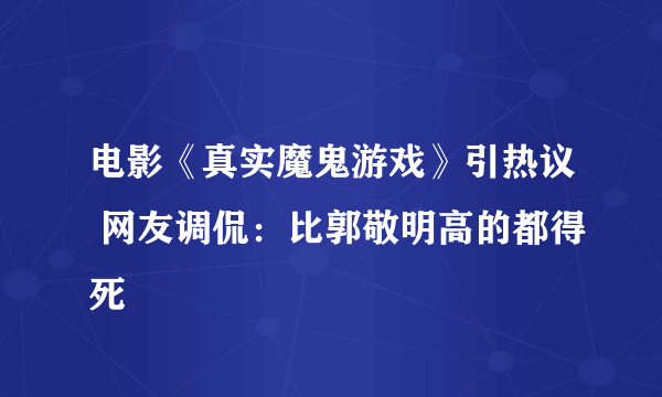 电影《真实魔鬼游戏》引热议 网友调侃：比郭敬明高的都得死