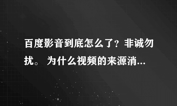 百度影音到底怎么了？非诚勿扰。 为什么视频的来源消失了，有的是一些，有的是全部，还有的完全不能看；