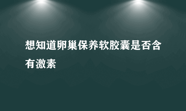 想知道卵巢保养软胶囊是否含有激素