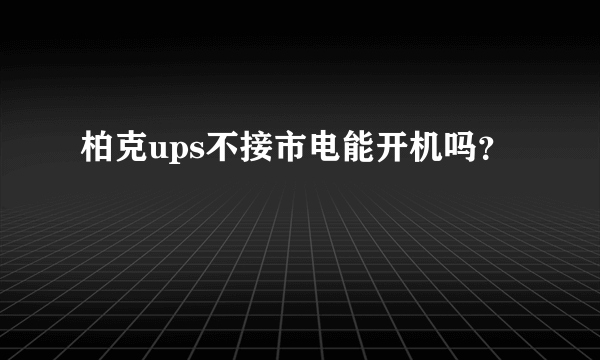 柏克ups不接市电能开机吗？