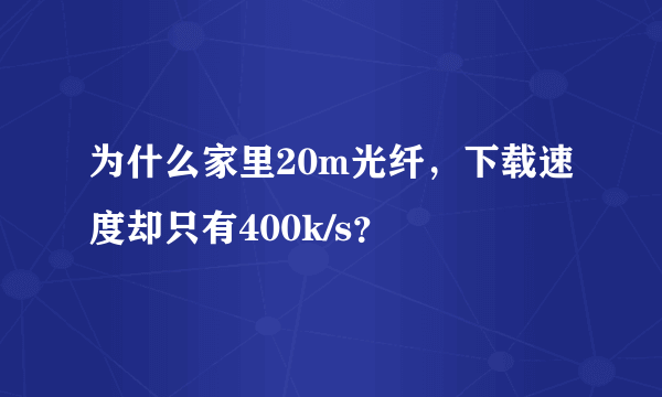 为什么家里20m光纤，下载速度却只有400k/s？