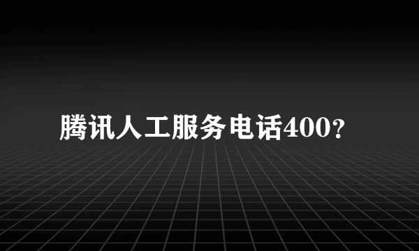 腾讯人工服务电话400？